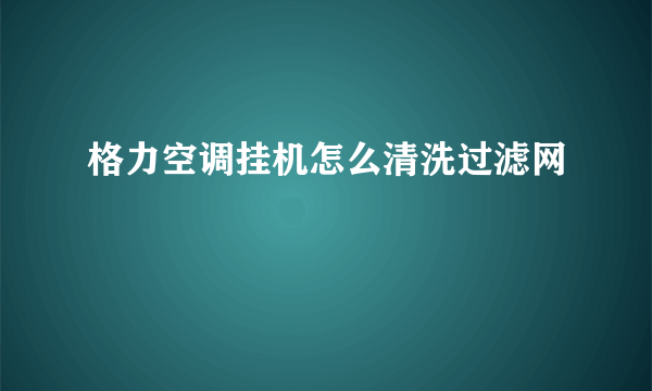 格力空调挂机怎么清洗过滤网
