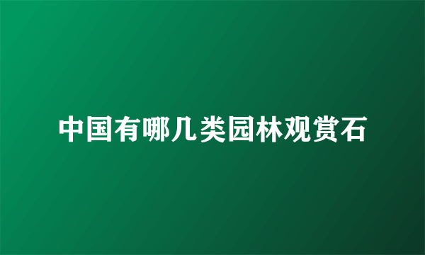 中国有哪几类园林观赏石