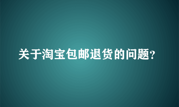 关于淘宝包邮退货的问题？
