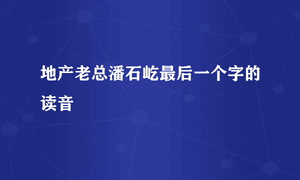 地产老总潘石屹最后一个字的读音