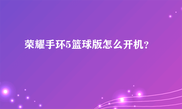 荣耀手环5篮球版怎么开机？