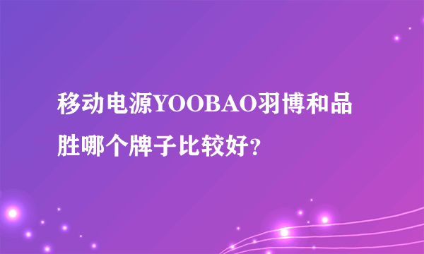 移动电源YOOBAO羽博和品胜哪个牌子比较好？