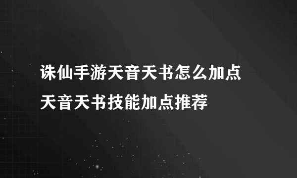 诛仙手游天音天书怎么加点 天音天书技能加点推荐