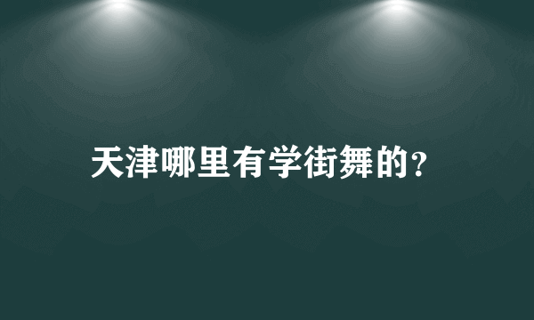 天津哪里有学街舞的？
