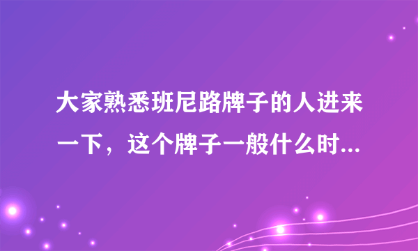 大家熟悉班尼路牌子的人进来一下，这个牌子一般什么时候打折？