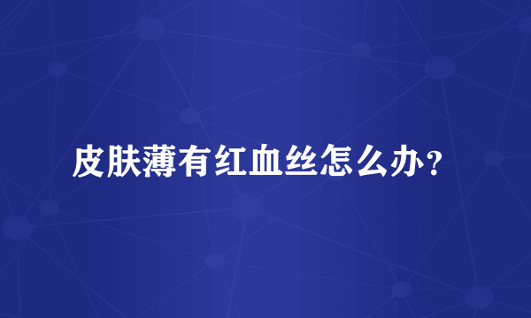 皮肤薄有红血丝怎么办？