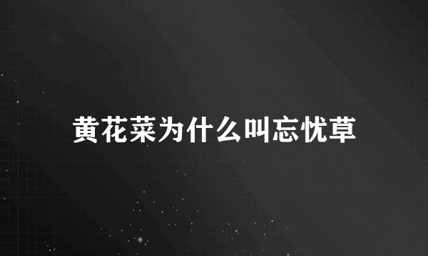 黄花菜为什么叫忘忧草
