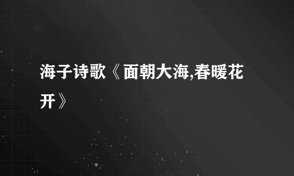 海子诗歌《面朝大海,春暖花开》