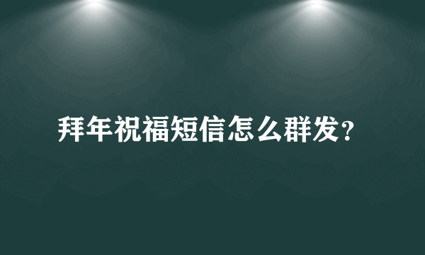 拜年祝福短信怎么群发？