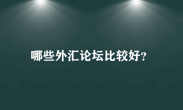 哪些外汇论坛比较好？