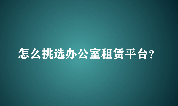 怎么挑选办公室租赁平台？