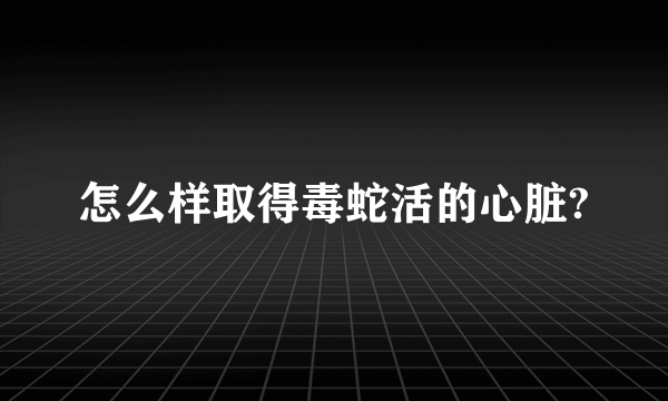 怎么样取得毒蛇活的心脏?