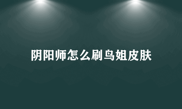 阴阳师怎么刷鸟姐皮肤