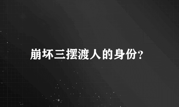 崩坏三摆渡人的身份？