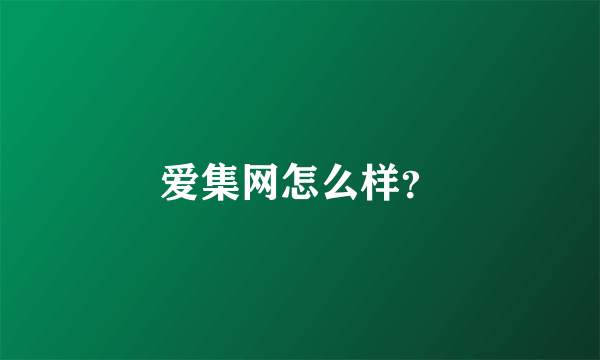 爱集网怎么样？