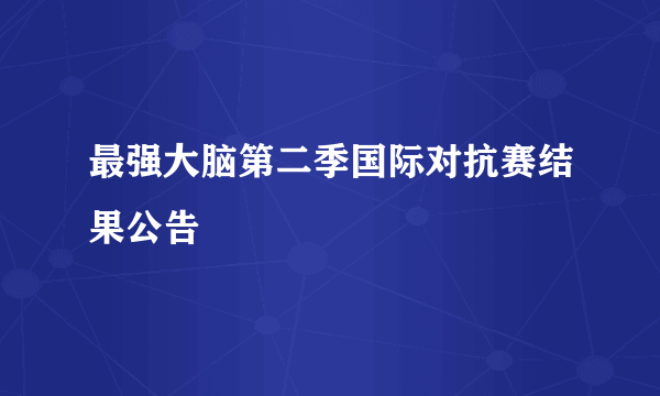 最强大脑第二季国际对抗赛结果公告