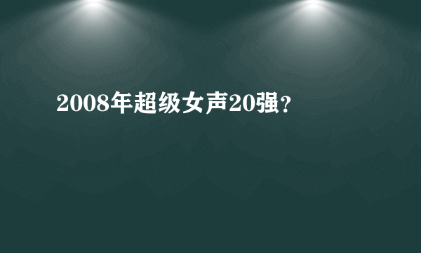 2008年超级女声20强？