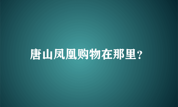 唐山凤凰购物在那里？