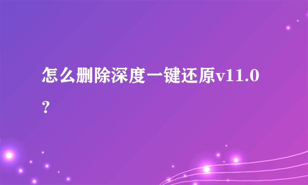 怎么删除深度一键还原v11.0？