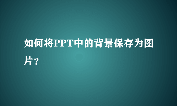 如何将PPT中的背景保存为图片？