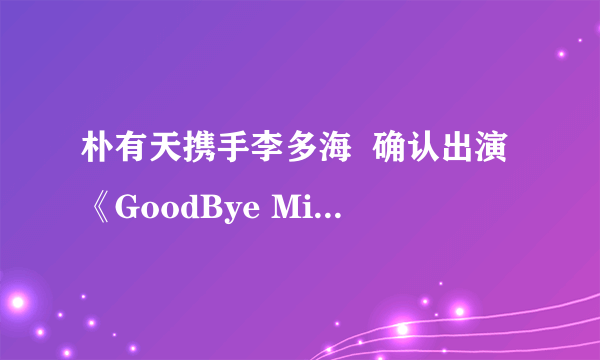 朴有天携手李多海  确认出演《GoodBye Miss Ripley》