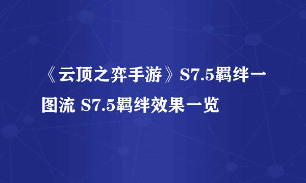 《云顶之弈手游》S7.5羁绊一图流 S7.5羁绊效果一览