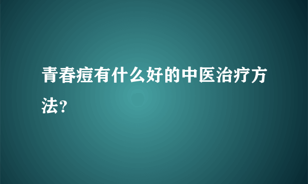 青春痘有什么好的中医治疗方法？