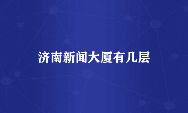 济南新闻大厦有几层