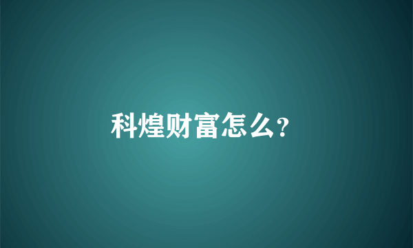 科煌财富怎么？