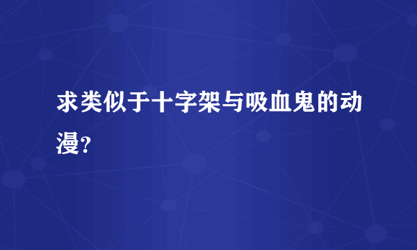 求类似于十字架与吸血鬼的动漫？