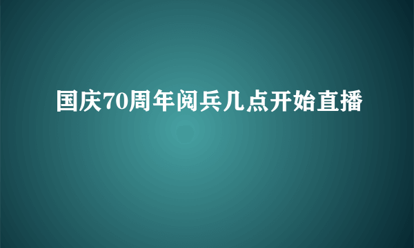 国庆70周年阅兵几点开始直播