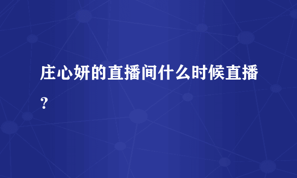 庄心妍的直播间什么时候直播？