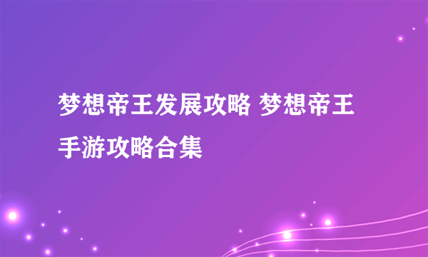 梦想帝王发展攻略 梦想帝王手游攻略合集