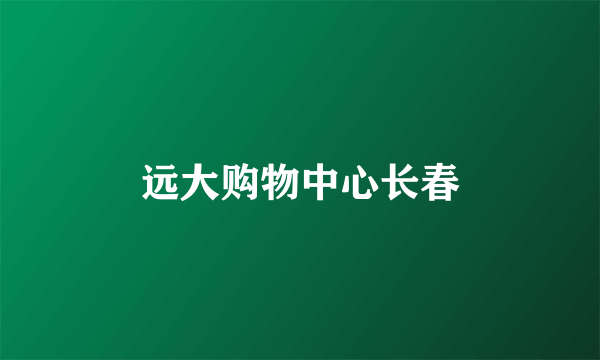 远大购物中心长春