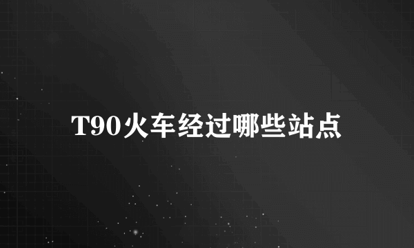 T90火车经过哪些站点