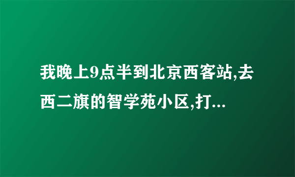 我晚上9点半到北京西客站,去西二旗的智学苑小区,打车好打吗?