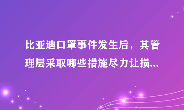 比亚迪口罩事件发生后，其管理层采取哪些措施尽力让损失最小化？