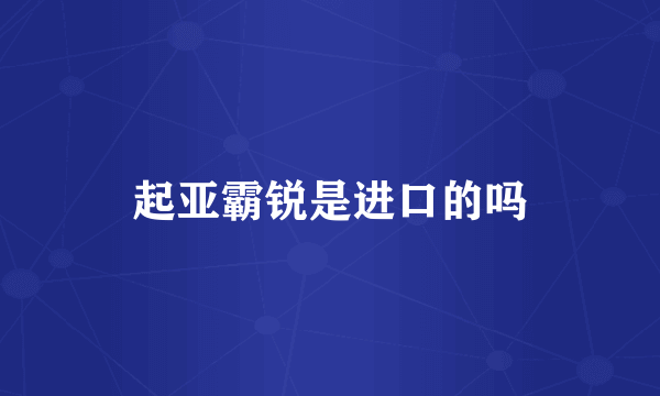 起亚霸锐是进口的吗
