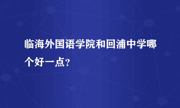 临海外国语学院和回浦中学哪个好一点？