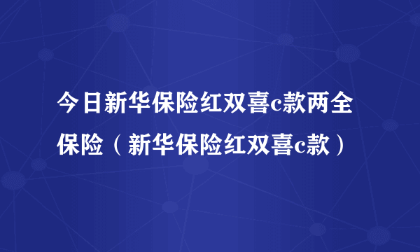 今日新华保险红双喜c款两全保险（新华保险红双喜c款）