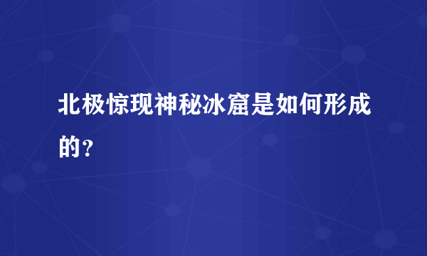 北极惊现神秘冰窟是如何形成的？