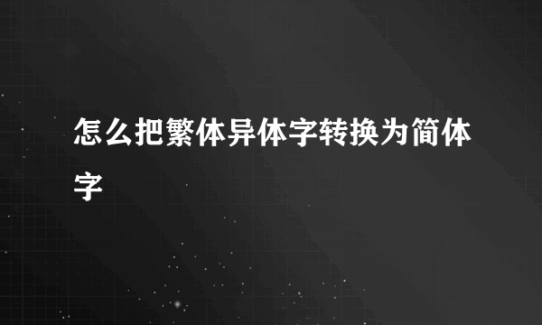 怎么把繁体异体字转换为简体字