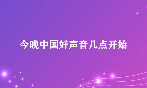 今晚中国好声音几点开始