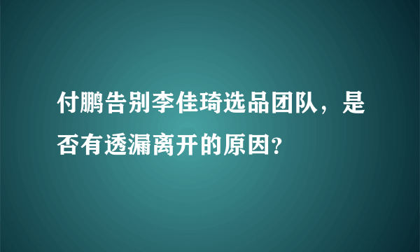 付鹏告别李佳琦选品团队，是否有透漏离开的原因？