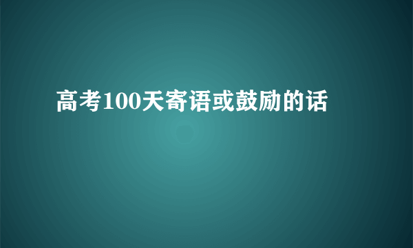 高考100天寄语或鼓励的话