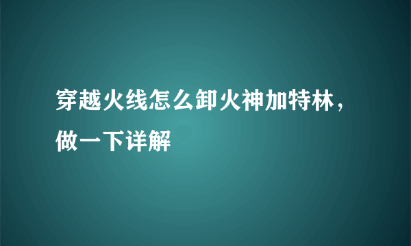 穿越火线怎么卸火神加特林，做一下详解