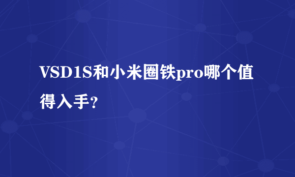 VSD1S和小米圈铁pro哪个值得入手？