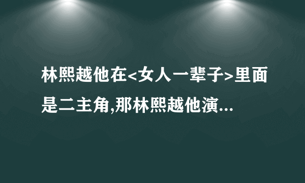 林熙越他在<女人一辈子>里面是二主角,那林熙越他演什么电视剧是一主角呢?