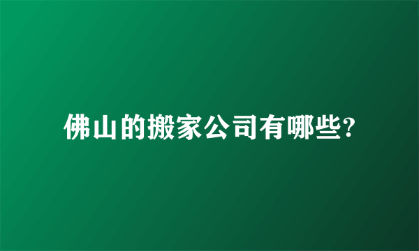 佛山的搬家公司有哪些?