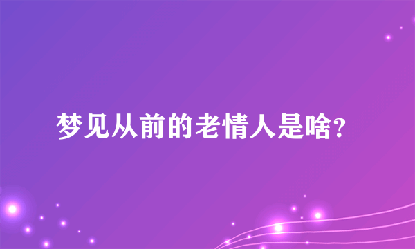 梦见从前的老情人是啥？